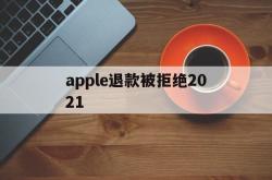 apple退款被拒绝2021(apple store退款被拒)