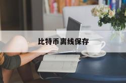 比特币离线保存(比特币怎么离线保存)