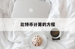 比特币计算的方程(比特币计算的方程式是什么)