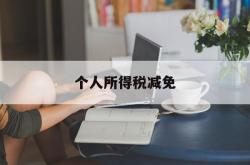 个人所得税减免(个人所得税减免怎么操作)