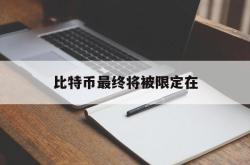 比特币最终将被限定在(比特币最终将被限定为多少)