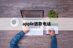 apple退款电话(apple store 退款电话)