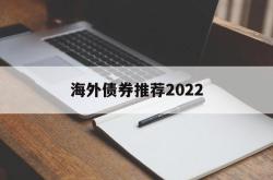 海外债券推荐2022的简单介绍