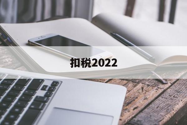 扣税2022(扣税20%是什么税)