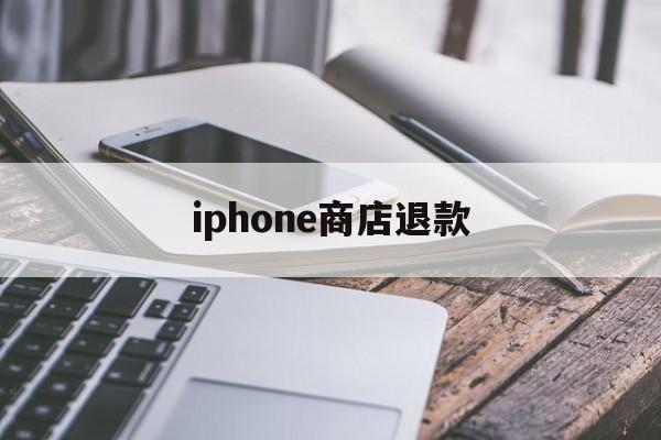 iphone商店退款(iPhone商店退款不通过)