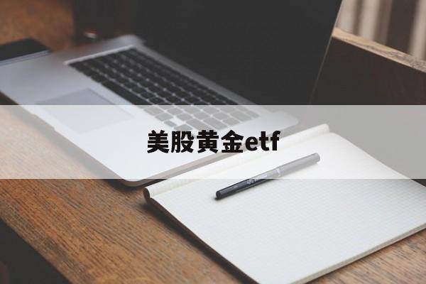 美股黄金etf(美股黄金etf基金)