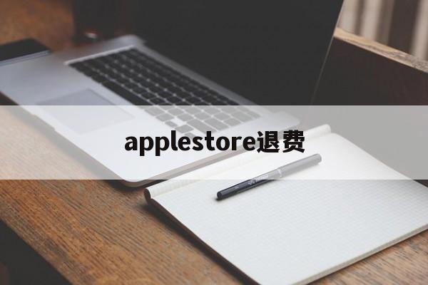 applestore退费(apple store退钱要多久)