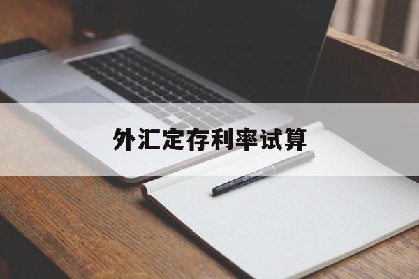 外汇定存利率试算(定期外汇存款的计息方式为)