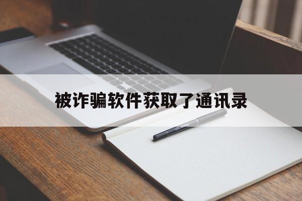 被诈骗软件获取了通讯录(被诈骗软件获取了通讯录信息)