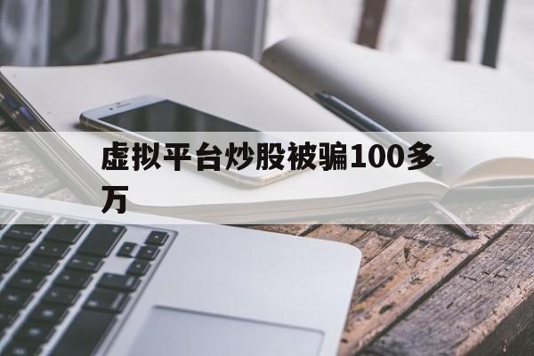 虚拟平台炒股被骗100多万(被骗转出去的钱还有办法补救吗)