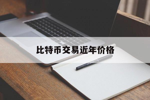 比特币交易近年价格(比特币交易近年价格走势图)